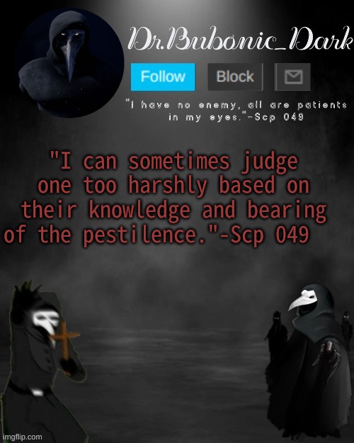 Another one | "I can sometimes judge one too harshly based on their knowledge and bearing of the pestilence."-Scp 049 | image tagged in dr bubonics scp 049 3 temp thanks goth | made w/ Imgflip meme maker