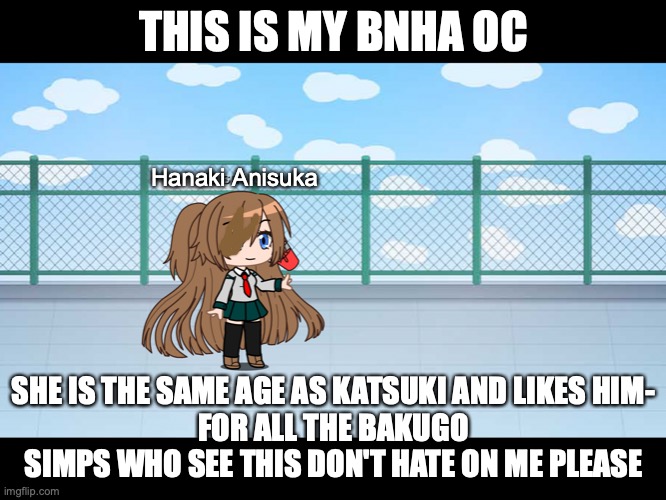 Meet Hanaki Anisuka | THIS IS MY BNHA OC; Hanaki Anisuka; SHE IS THE SAME AGE AS KATSUKI AND LIKES HIM-
FOR ALL THE BAKUGO SIMPS WHO SEE THIS DON'T HATE ON ME PLEASE | made w/ Imgflip meme maker