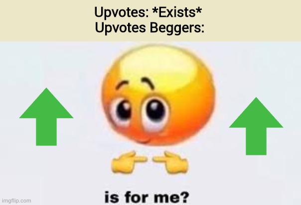 Is for me? | Upvotes: *Exists* 
Upvotes Beggers: | image tagged in is for me,upvotes,setovpu,em rof si,beg,geb | made w/ Imgflip meme maker