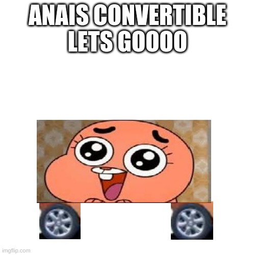 as requested by SpaceFanatic | ANAIS CONVERTIBLE LETS GOOOO | image tagged in memes,blank transparent square | made w/ Imgflip meme maker