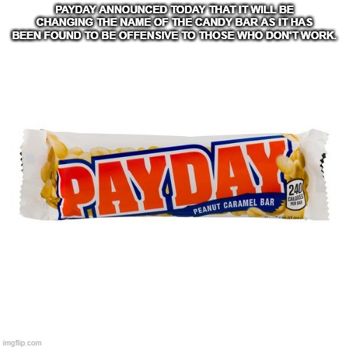 Payday | PAYDAY ANNOUNCED TODAY THAT IT WILL BE CHANGING THE NAME OF THE CANDY BAR AS IT HAS BEEN FOUND TO BE OFFENSIVE TO THOSE WHO DON'T WORK. | image tagged in payday,unemployed,woke,political correctness | made w/ Imgflip meme maker