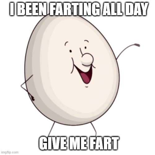 flumpty | I BEEN FARTING ALL DAY; GIVE ME FART | image tagged in flumpty bumpty,onf | made w/ Imgflip meme maker