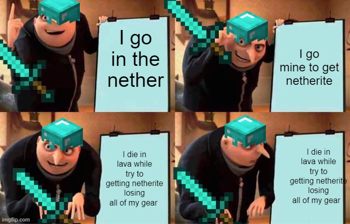 Gru's Plan | I go in the nether; I go mine to get netherite; I die in lava while try to getting netherite losing all of my gear; I die in lava while try to getting netherite losing all of my gear | image tagged in memes,gru's plan | made w/ Imgflip meme maker