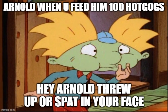 hey | ARNOLD WHEN U FEED HIM 100 HOTGOGS; HEY ARNOLD THREW UP OR SPAT IN YOUR FACE | image tagged in idk tom template | made w/ Imgflip meme maker