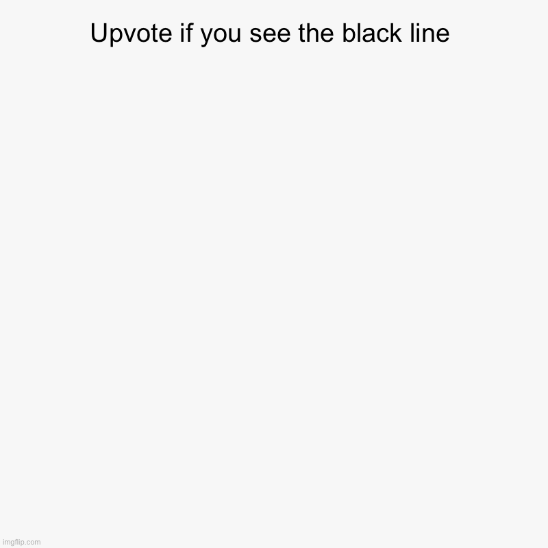 You can't upvote because there is literally nothing | Upvote if you see the black line | | image tagged in charts,pie charts | made w/ Imgflip chart maker