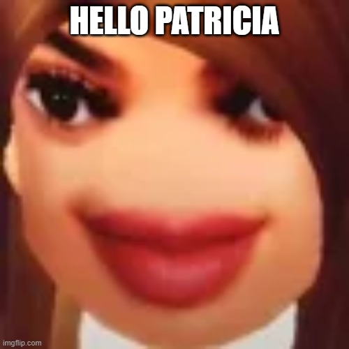 HELLO PATRICIA | HELLO PATRICIA | image tagged in memes,karen,roblox meme,funny meme | made w/ Imgflip meme maker