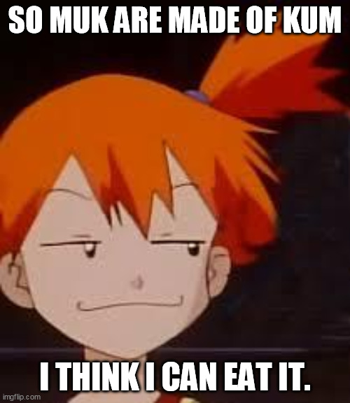 Derp Face Misty | SO MUK ARE MADE OF KUM; I THINK I CAN EAT IT. | image tagged in derp face misty | made w/ Imgflip meme maker