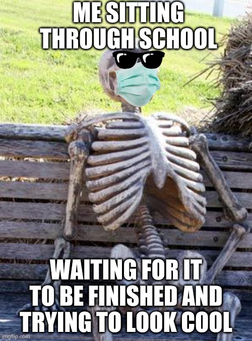 yea, i go to in-person school |  ME SITTING THROUGH SCHOOL; WAITING FOR IT TO BE FINISHED AND TRYING TO LOOK COOL | image tagged in memes,waiting skeleton | made w/ Imgflip meme maker