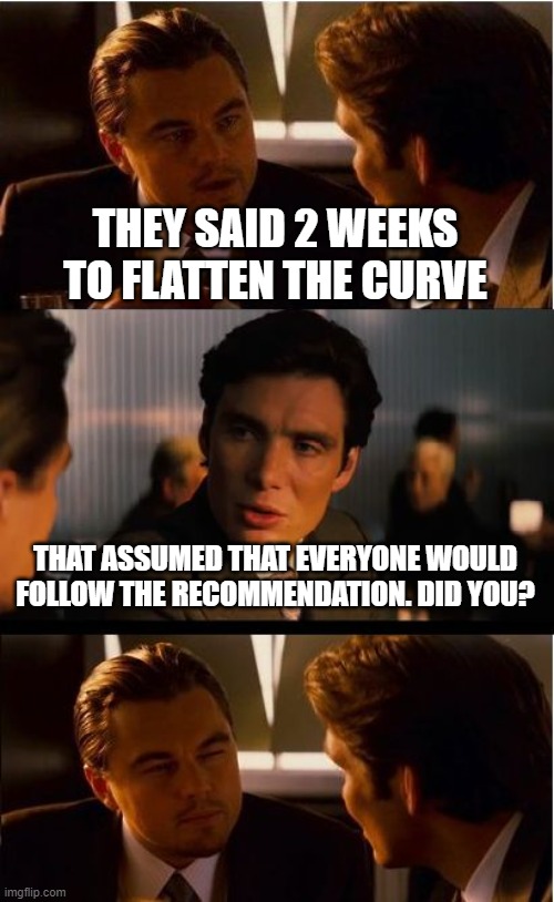 Inception Meme | THEY SAID 2 WEEKS TO FLATTEN THE CURVE THAT ASSUMED THAT EVERYONE WOULD FOLLOW THE RECOMMENDATION. DID YOU? | image tagged in memes,inception | made w/ Imgflip meme maker