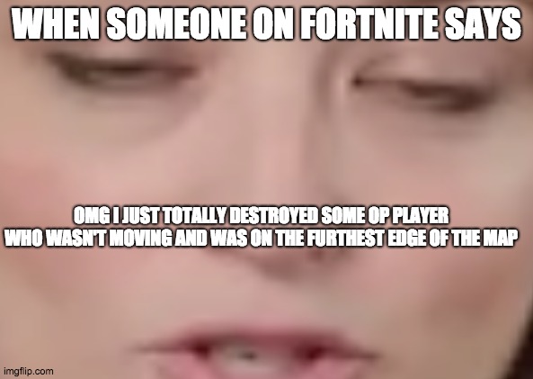 lol | WHEN SOMEONE ON FORTNITE SAYS; OMG I JUST TOTALLY DESTROYED SOME OP PLAYER WHO WASN'T MOVING AND WAS ON THE FURTHEST EDGE OF THE MAP | image tagged in lol | made w/ Imgflip meme maker