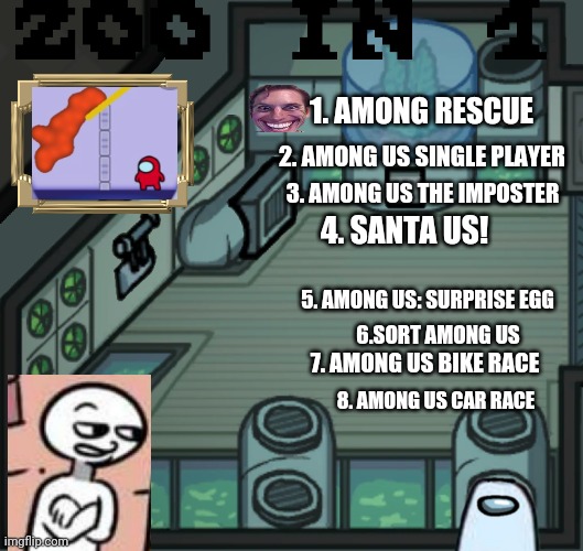 AMOGUS MUTICART | 1. AMONG RESCUE; 2. AMONG US SINGLE PLAYER; 3. AMONG US THE IMPOSTER; 4. SANTA US! 5. AMONG US: SURPRISE EGG; 6.SORT AMONG US; 7. AMONG US BIKE RACE; 8. AMONG US CAR RACE | image tagged in skeld o2,html5,amogus,among us,muticart | made w/ Imgflip meme maker