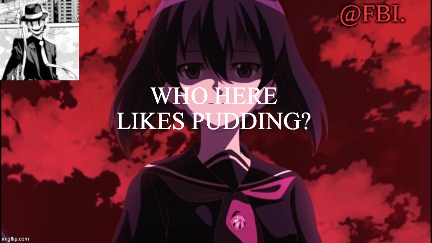 FBI temp | WHO HERE LIKES PUDDING? | image tagged in fbi temp | made w/ Imgflip meme maker