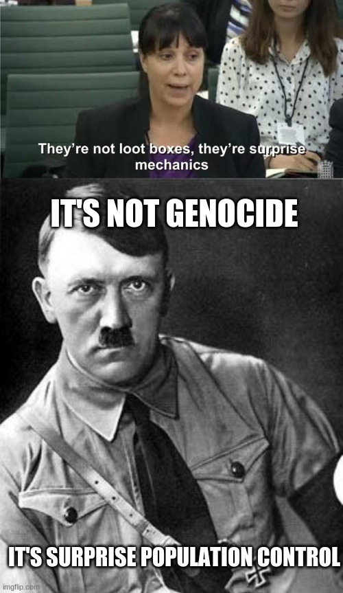 Its a meme, a surprise funny | IT'S NOT GENOCIDE; IT'S SURPRISE POPULATION CONTROL | image tagged in they are not loot boxes,hilter | made w/ Imgflip meme maker