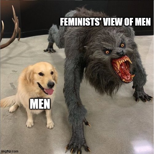 Still a dog but... | FEMINISTS' VIEW OF MEN; MEN | image tagged in dog vs werewolf | made w/ Imgflip meme maker