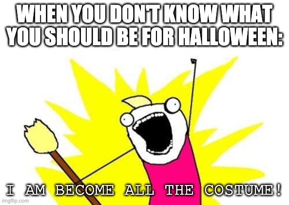 I Am Become All the Costumes | WHEN YOU DON'T KNOW WHAT YOU SHOULD BE FOR HALLOWEEN:; I AM BECOME ALL THE COSTUME! | image tagged in memes,x all the y | made w/ Imgflip meme maker