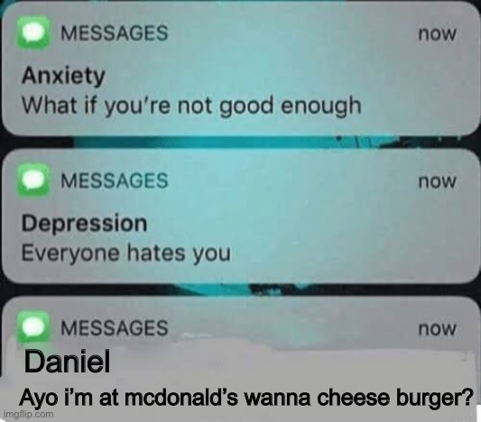 Anxiety/depression texts | Ayo i’m at mcdonald’s wanna cheese burger? Daniel | image tagged in anxiety/depression texts | made w/ Imgflip meme maker