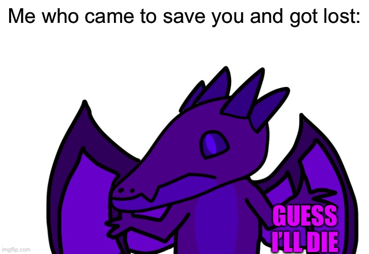 Me who came to save you and got lost: GUESS I’LL DIE | made w/ Imgflip meme maker