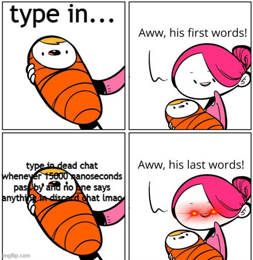 that can be annoying | type in... type in dead chat whenever 15000 nanoseconds pass by and no one says anything in discord chat lmao | image tagged in aww his last words | made w/ Imgflip meme maker