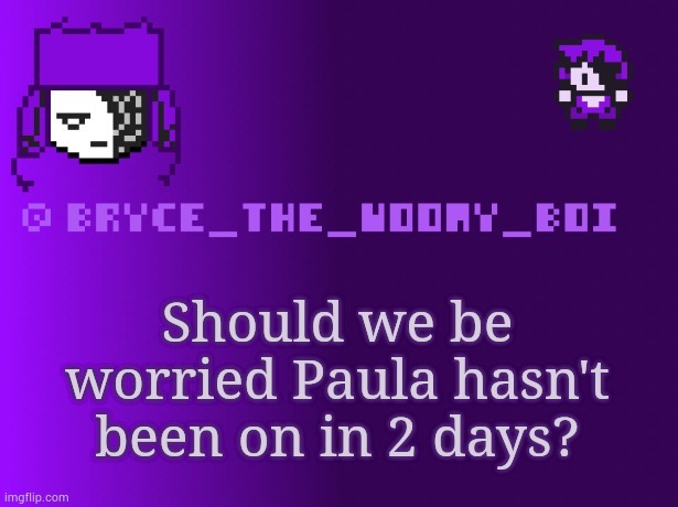Bryce_The_Woomy_boi | Should we be worried Paula hasn't been on in 2 days? | image tagged in bryce_the_woomy_boi | made w/ Imgflip meme maker