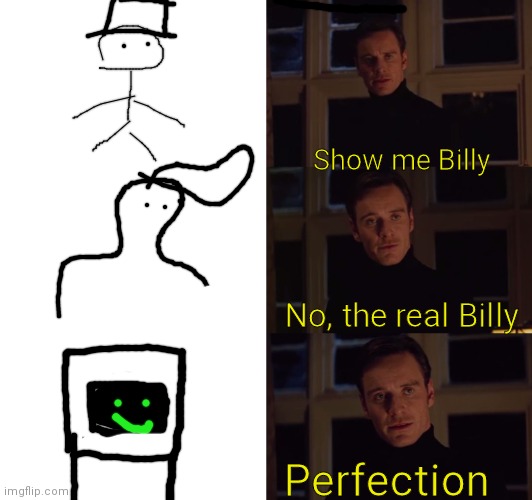 perfection |  Show me Billy; No, the real Billy; Perfection | image tagged in perfection | made w/ Imgflip meme maker