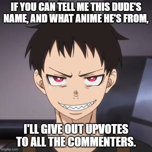 He's from my 3rd favorite anime. | IF YOU CAN TELL ME THIS DUDE'S NAME, AND WHAT ANIME HE'S FROM, I'LL GIVE OUT UPVOTES TO ALL THE COMMENTERS. | image tagged in shinra meme | made w/ Imgflip meme maker