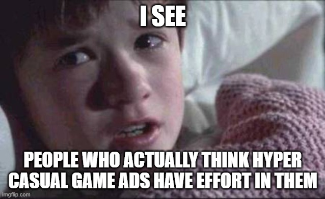 mobile ads are effortless garbage | I SEE; PEOPLE WHO ACTUALLY THINK HYPER CASUAL GAME ADS HAVE EFFORT IN THEM | image tagged in memes,i see dead people | made w/ Imgflip meme maker