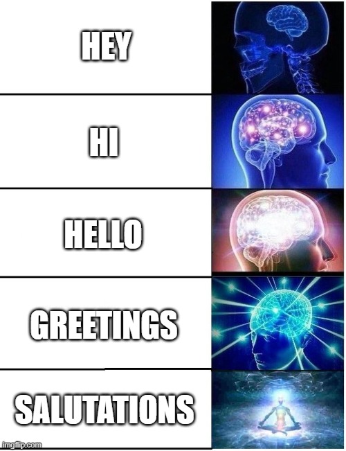 I say greetings to people just to intimidate them | HEY; HI; HELLO; GREETINGS; SALUTATIONS | image tagged in expanding brain 5 panel | made w/ Imgflip meme maker