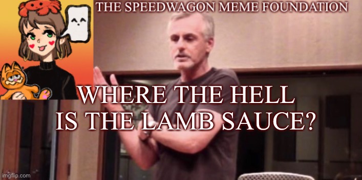 Where is it? | WHERE THE HELL IS THE LAMB SAUCE? | image tagged in lamb sauce | made w/ Imgflip meme maker