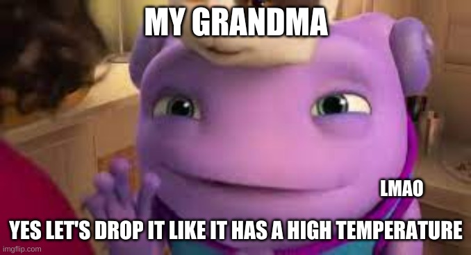 Mod note: Should not have been disapproved in the first place. | MY GRANDMA; LMAO; YES LET'S DROP IT LIKE IT HAS A HIGH TEMPERATURE | made w/ Imgflip meme maker