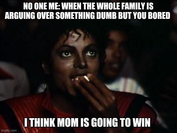 I will ways think mom is going to win | NO ONE ME: WHEN THE WHOLE FAMILY IS ARGUING OVER SOMETHING DUMB BUT YOU BORED; I THINK MOM IS GOING TO WIN | image tagged in memes,michael jackson popcorn | made w/ Imgflip meme maker