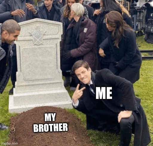 my brothers dead lesgo | ME; MY BROTHER | image tagged in grant gustin over grave | made w/ Imgflip meme maker