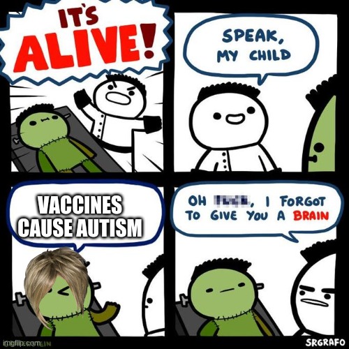 tittles r dumb | VACCINES CAUSE AUTISM | image tagged in it's alive | made w/ Imgflip meme maker