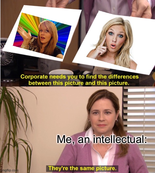 They're The Same Picture | Me, an intellectual: | image tagged in memes,they're the same picture | made w/ Imgflip meme maker