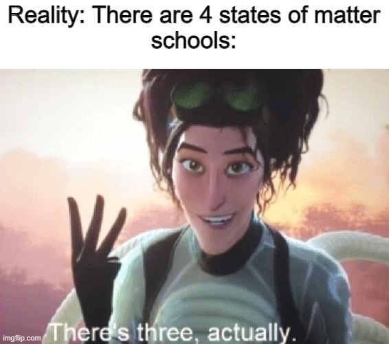 *Sad plasma noises* | Reality: There are 4 states of matter

schools: | image tagged in there's three actually,matter | made w/ Imgflip meme maker