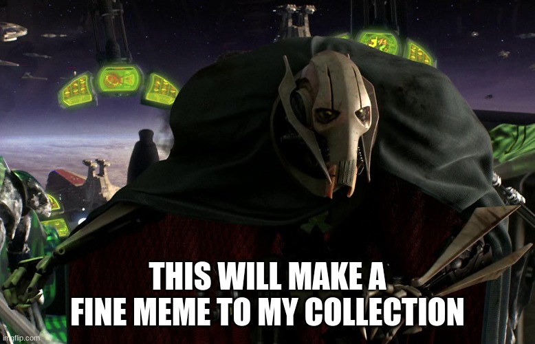 Grievous a fine addition to my collection | THIS WILL MAKE A FINE MEME TO MY COLLECTION | image tagged in grievous a fine addition to my collection | made w/ Imgflip meme maker