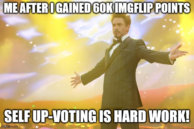 Tony Stark success | ME AFTER I GAINED 60K IMGFLIP POINTS; SELF UP-VOTING IS HARD WORK! | image tagged in tony stark success | made w/ Imgflip meme maker