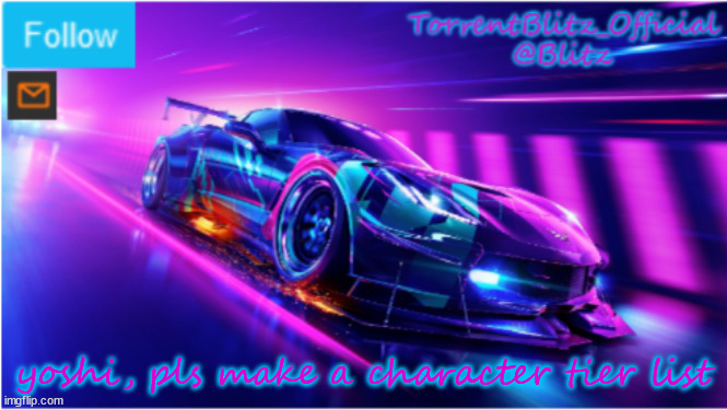 TorrentBlitz_Official Neon car temp | yoshi, pls make a character tier list | image tagged in torrentblitz_official neon car temp | made w/ Imgflip meme maker