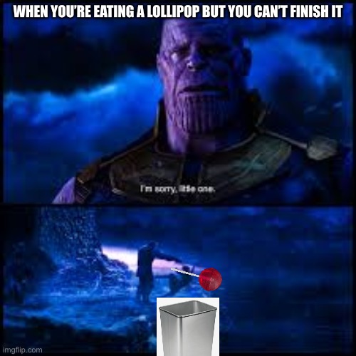 I hate it when it happens | WHEN YOU’RE EATING A LOLLIPOP BUT YOU CAN’T FINISH IT | image tagged in i m sorry little one,thanos | made w/ Imgflip meme maker
