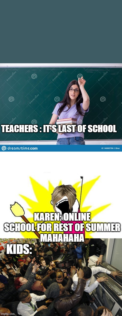 last day of school and summer school | TEACHERS : IT'S LAST OF SCHOOL; KAREN: ONLINE SCHOOL FOR REST OF SUMMER
MAHAHAHA; KIDS: | image tagged in memes,karen | made w/ Imgflip meme maker