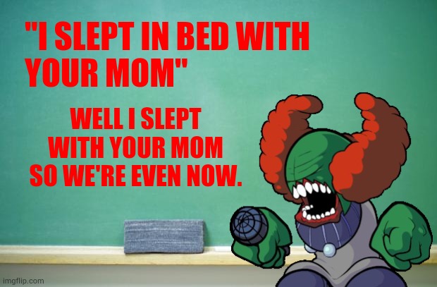 blank chalkboard |  "I SLEPT IN BED WITH
YOUR MOM"; WELL I SLEPT WITH YOUR MOM SO WE'RE EVEN NOW. | image tagged in blank chalkboard | made w/ Imgflip meme maker