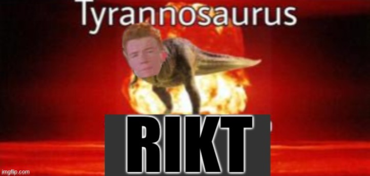 Tyrannosaurus RIKT | image tagged in tyrannosaurus rikt | made w/ Imgflip meme maker