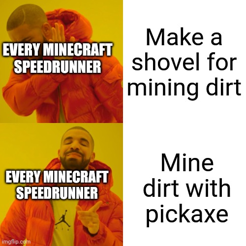 Drake Hotline Bling Meme | Make a shovel for mining dirt Mine dirt with pickaxe EVERY MINECRAFT SPEEDRUNNER EVERY MINECRAFT SPEEDRUNNER | image tagged in memes,drake hotline bling | made w/ Imgflip meme maker