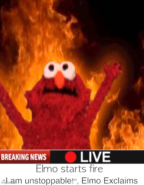 Elmo Starts Fire Live | Elmo starts fire; “I am unstoppable!”, Elmo Exclaims | image tagged in elmo fire,live | made w/ Imgflip meme maker