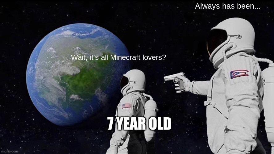Die | Always has been... Wait, it's all Minecraft lovers? 7 YEAR OLD | image tagged in memes,always has been,fortnite sucks | made w/ Imgflip meme maker