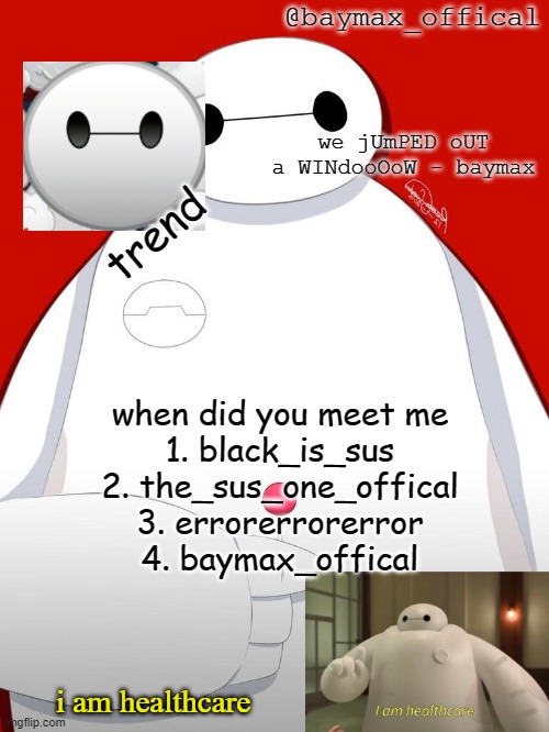 this temp cant be stolen | trend; when did you meet me
1. black_is_sus
2. the_sus_one_offical
3. errorerrorerror
4. baymax_offical | image tagged in baymax_officals temp | made w/ Imgflip meme maker