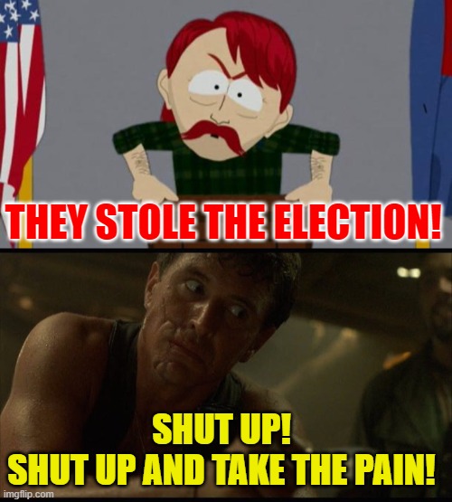 Election Pain | THEY STOLE THE ELECTION! SHUT UP!
SHUT UP AND TAKE THE PAIN! | image tagged in they took our jobs stance south park,election 2020,quotes,shut up and take the pain,political meme,platoon | made w/ Imgflip meme maker