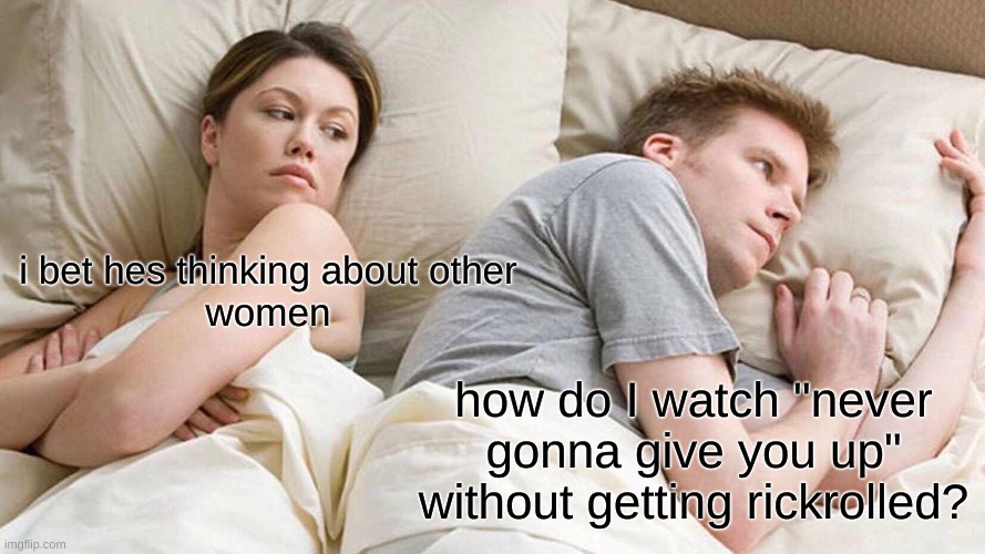 I Bet He's Thinking About Other Women | i bet hes thinking about other
women; how do I watch "never gonna give you up" without getting rickrolled? | image tagged in memes,i bet he's thinking about other women | made w/ Imgflip meme maker