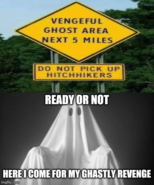Vengeful ghost area sign | READY OR NOT; HERE I COME FOR MY GHASTLY REVENGE | image tagged in ghost,dark humor,memes,meme,funny signs,signs | made w/ Imgflip meme maker