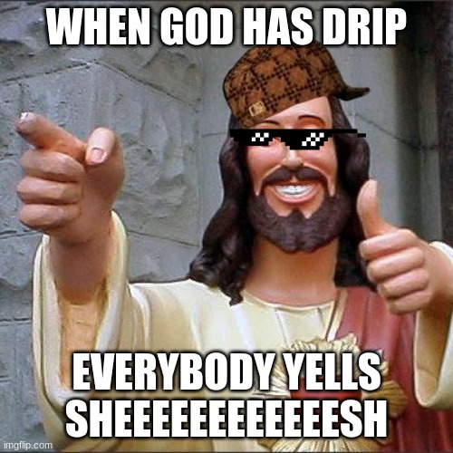 Buddy Christ Meme | WHEN GOD HAS DRIP; EVERYBODY YELLS SHEEEEEEEEEEEESH | image tagged in memes,buddy christ | made w/ Imgflip meme maker