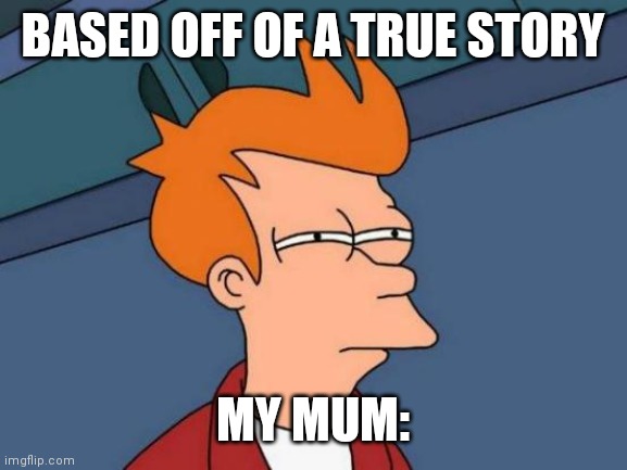 Futurama Fry | BASED OFF OF A TRUE STORY; MY MUM: | image tagged in memes,futurama fry | made w/ Imgflip meme maker